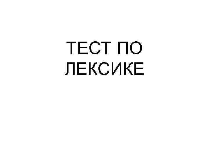 ТЕСТ ПО ЛЕКСИКЕ 