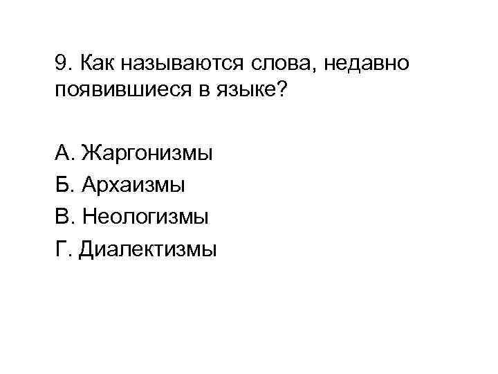 9. Как называются слова, недавно появившиеся в языке? А. Жаргонизмы Б. Архаизмы В. Неологизмы