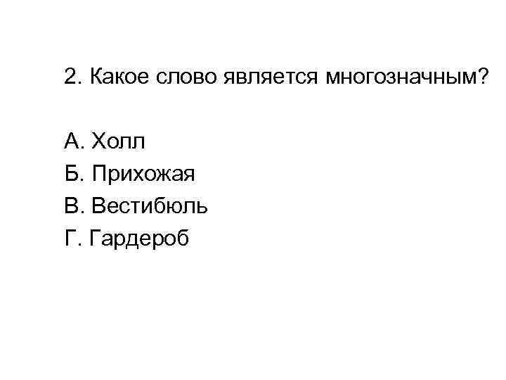 2. Какое слово является многозначным? А. Холл Б. Прихожая В. Вестибюль Г. Гардероб 