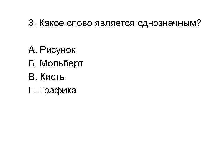 3. Какое слово является однозначным? А. Рисунок Б. Мольберт В. Кисть Г. Графика 