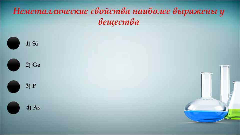 Неметаллические свойства наиболее выражены у вещества 1) Si 2) Ge 3) P 4) As