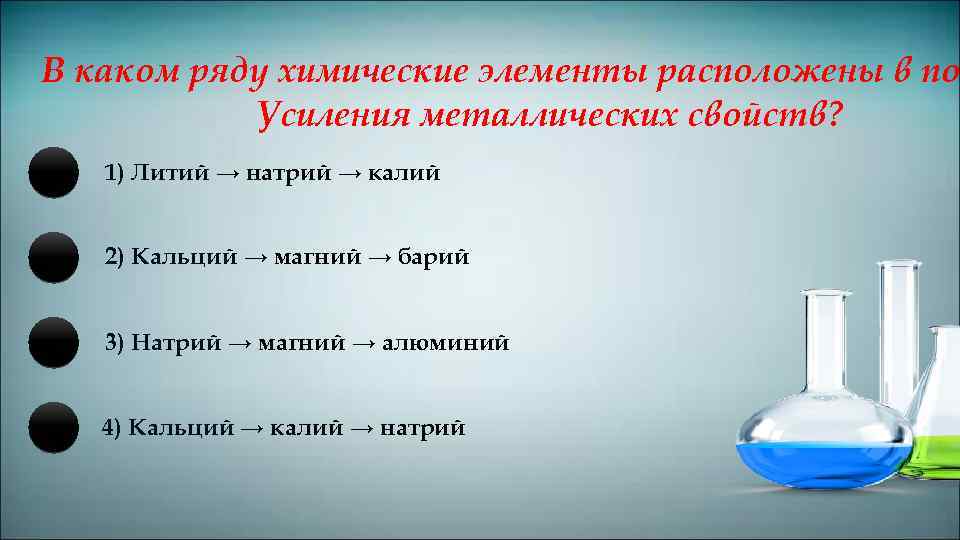 В каком ряду химические элементы расположены в по Усиления металлических свойств? 1) Литий →