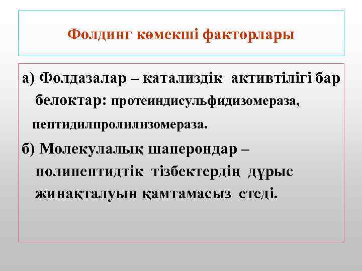 Фолдинг көмекші факторлары а) Фолдазалар – катализдік активтілігі бар белоктар: протеиндисульфидизомераза, пептидилпролилизомераза. б) Молекулалық