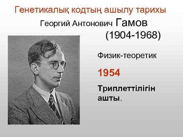 Генетикалық кодтың ашылу тарихы Георгий Антонович Гамов (1904 -1968) Физик-теоретик 1954 Триплеттілігін ашты. 