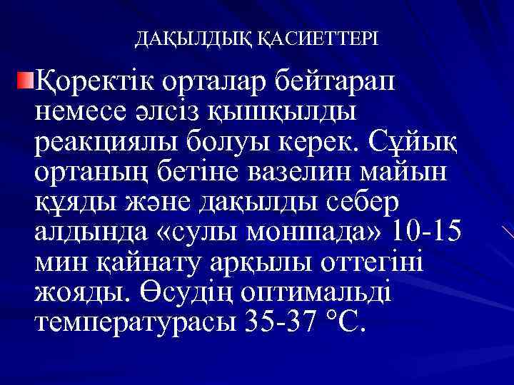 ДАҚЫЛДЫҚ ҚАСИЕТТЕРІ Қоректік орталар бейтарап немесе әлсіз қышқылды реакциялы болуы керек. Сұйық ортаның бетіне