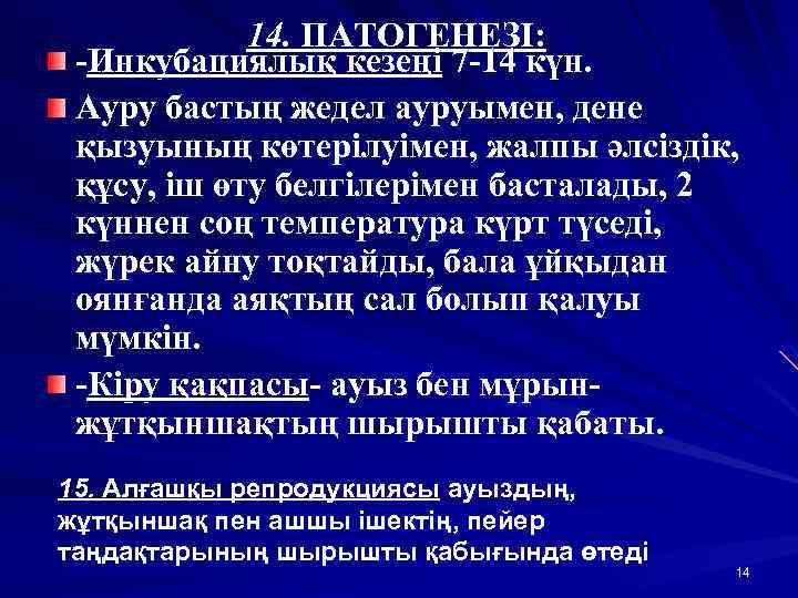 14. ПАТОГЕНЕЗІ: -Инкубациялық кезеңі 7 -14 күн. Ауру бастың жедел ауруымен, дене қызуының көтерілуімен,