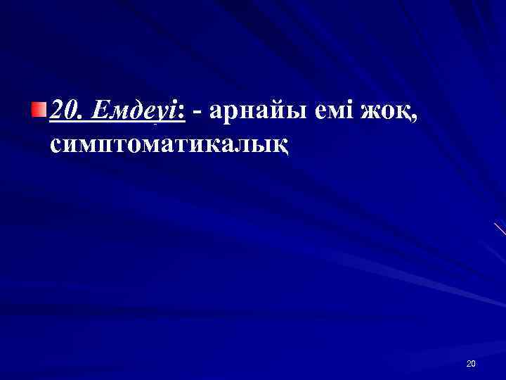 20. Емдеуі: - арнайы емі жоқ, симптоматикалық 20 
