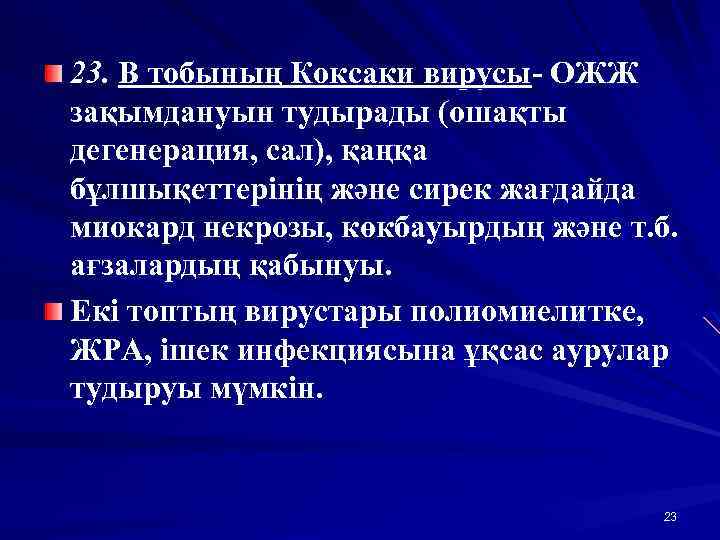 23. В тобының Коксаки вирусы- ОЖЖ зақымдануын тудырады (ошақты дегенерация, сал), қаңқа бұлшықеттерінің және