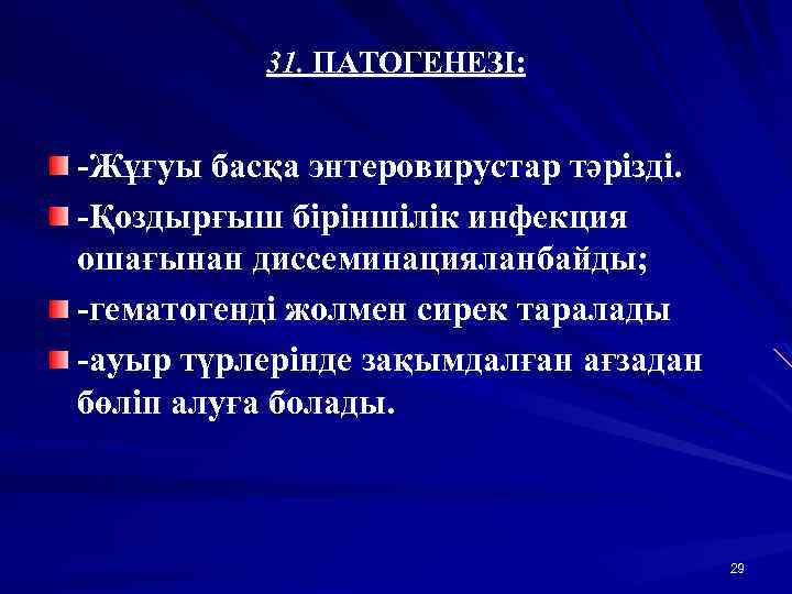 31. ПАТОГЕНЕЗІ: -Жұғуы басқа энтеровирустар тәрізді. -Қоздырғыш біріншілік инфекция ошағынан диссеминацияланбайды; -гематогенді жолмен сирек