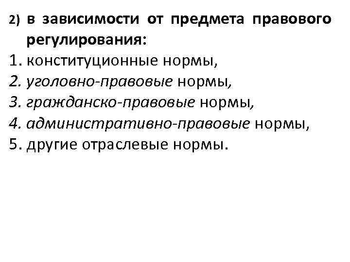 в зависимости от предмета правового регулирования: 1. конституционные нормы, 2. уголовно-правовые нормы, 3. гражданско-правовые