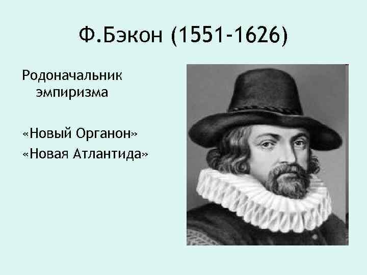 Ф. Бэкон (1551 -1626) Родоначальник эмпиризма «Новый Органон» «Новая Атлантида» 