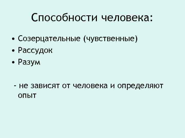 Способности человека: • Созерцательные (чувственные) • Рассудок • Разум - не зависят от человека
