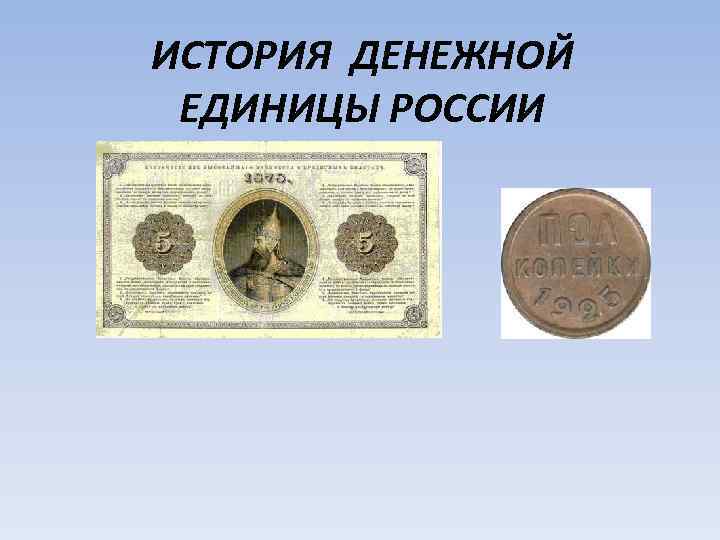 ИСТОРИЯ ДЕНЕЖНОЙ ЕДИНИЦЫ РОССИИ 