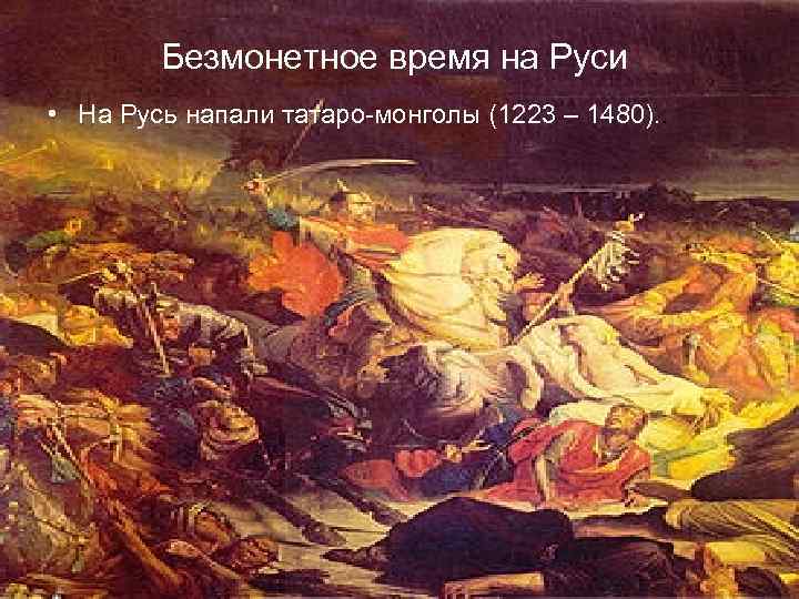 Безмонетное время на Руси. • На Русь напали татаpo-монголы (1223 – 1480). . 