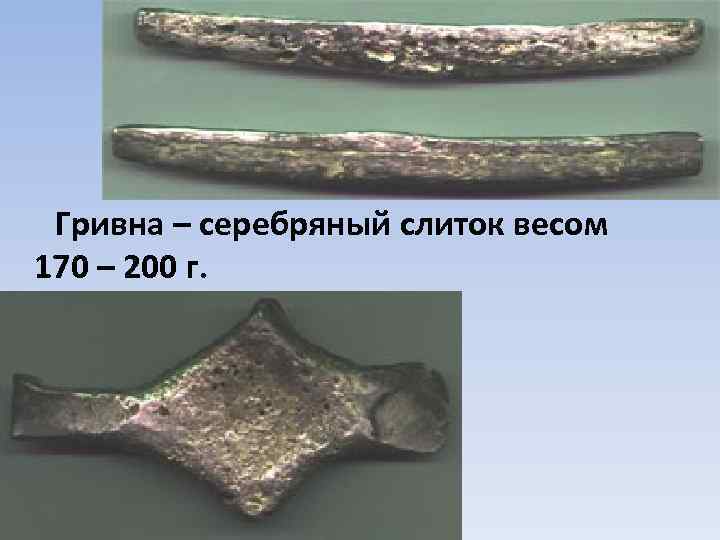Гривна – серебряный слиток весом 170 – 200 г. 