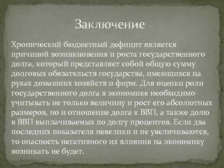 Заключение Хронический бюджетный дефицит является причиной возникновения и роста государственного долга, который представляет собой