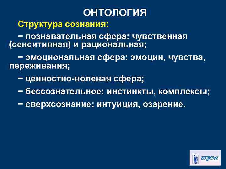 ОНТОЛОГИЯ Структура сознания: − познавательная сфера: чувственная (сенситивная) и рациональная; − эмоциональная сфера: эмоции,