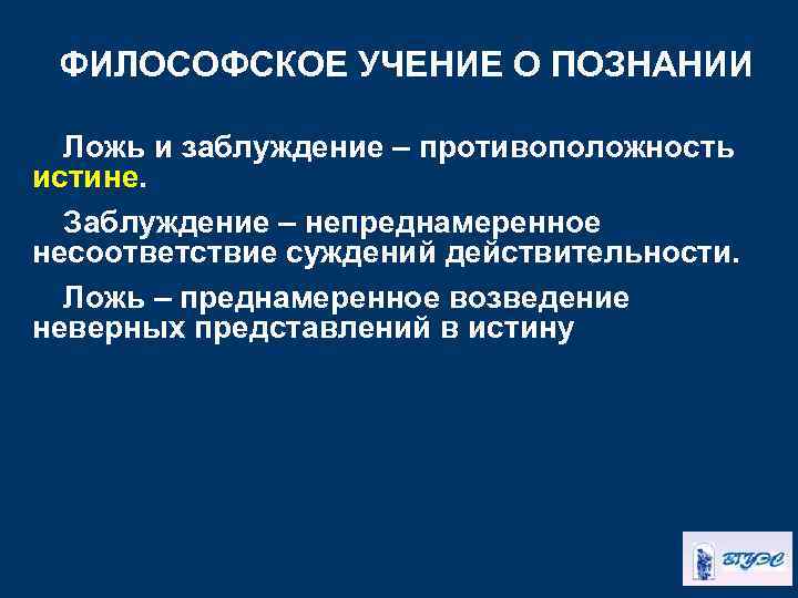 ФИЛОСОФСКОЕ УЧЕНИЕ О ПОЗНАНИИ Ложь и заблуждение – противоположность истине. Заблуждение – непреднамеренное несоответствие