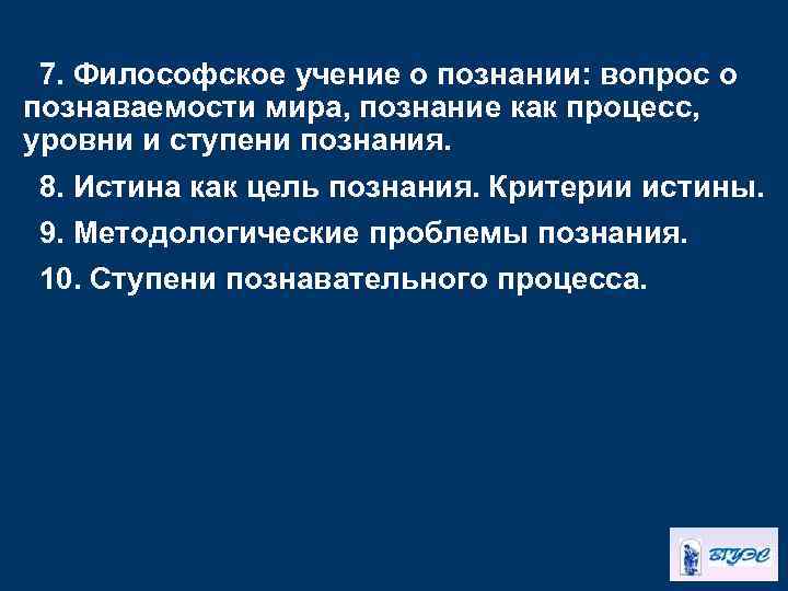 7. Философское учение о познании: вопрос о познаваемости мира, познание как процесс, уровни и