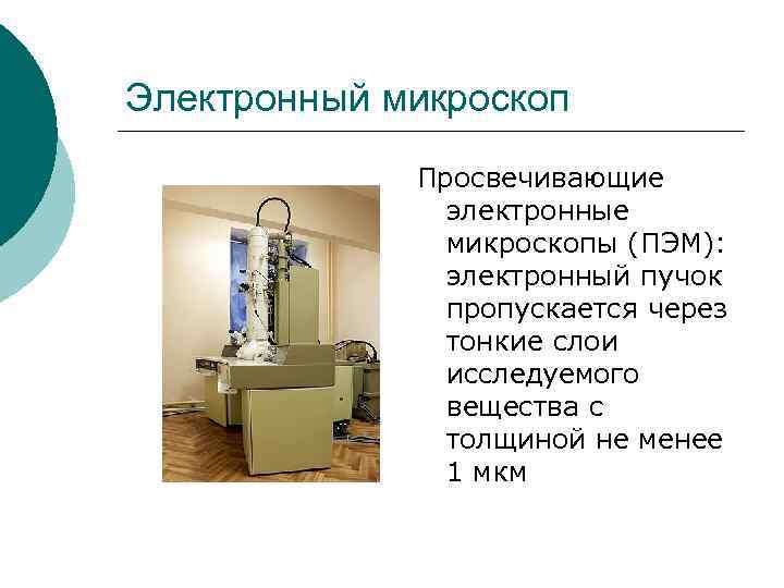 Электронный микроскоп Просвечивающие электронные микроскопы (ПЭМ): электронный пучок пропускается через тонкие слои исследуемого вещества