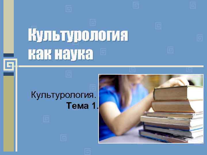 Культурология как наука Культурология. Тема 1. 