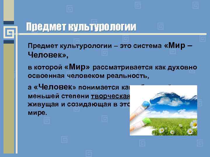 Предмет культурологии – это система «Мир – Человек» , в которой «Мир» рассматривается как