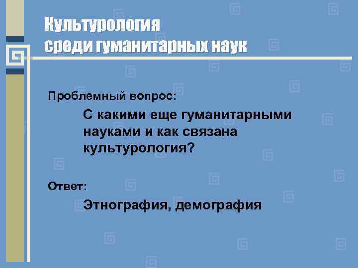 Культурология среди гуманитарных наук Проблемный вопрос: С какими еще гуманитарными науками и как связана