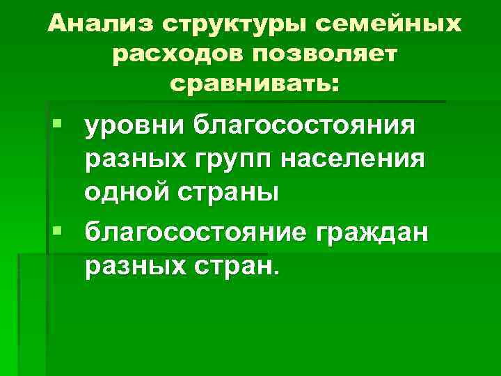 Анализ структуры семейных расходов позволяет сравнивать: § уровни благосостояния разных групп населения одной страны