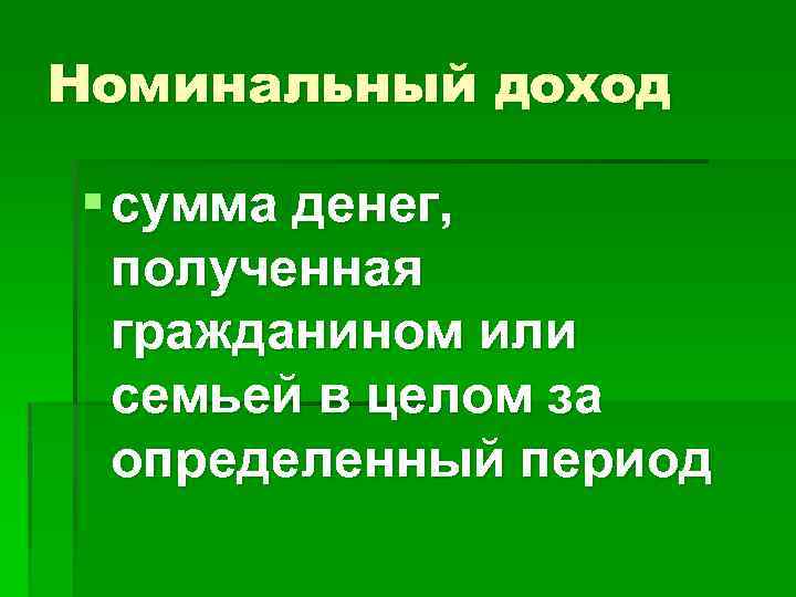 Номинальный доход § сумма денег, полученная гражданином или семьей в целом за определенный период