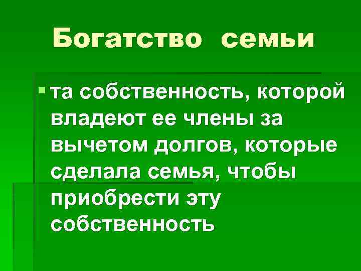 Богатство семьи § та собственность, которой владеют ее члены за вычетом долгов, которые сделала
