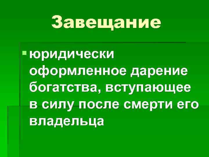 Завещание § юридически оформленное дарение богатства, вступающее в силу после смерти его владельца 