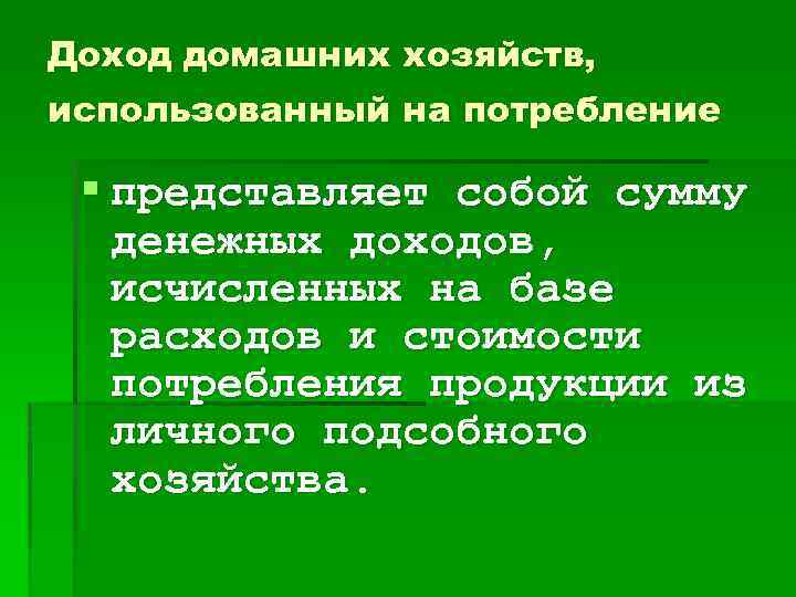 Доход домашних хозяйств, использованный на потребление § представляет собой сумму денежных доходов, исчисленных на