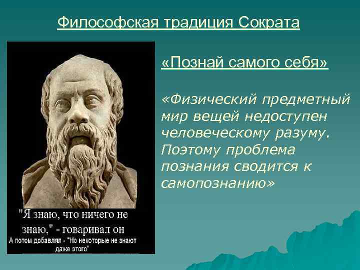 Философская традиция Сократа «Познай самого себя» «Физический предметный мир вещей недоступен человеческому разуму. Поэтому