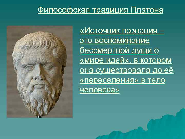 Философская традиция Платона «Источник познания – это воспоминание бессмертной души о «мире идей» ,