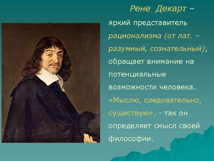 Рене Декарт – яркий представитель рационализма (от лат. – разумный, сознательный), обращает внимание на