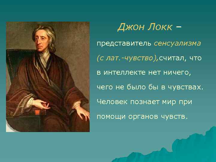 Джон Локк – представитель сенсуализма (с лат. -чувство), считал, что в интеллекте нет ничего,
