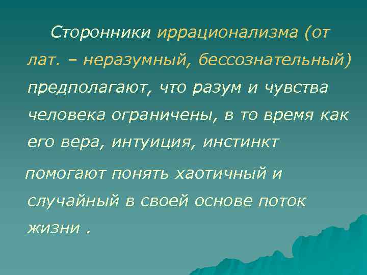 Сторонники иррационализма (от лат. – неразумный, бессознательный) предполагают, что разум и чувства человека ограничены,