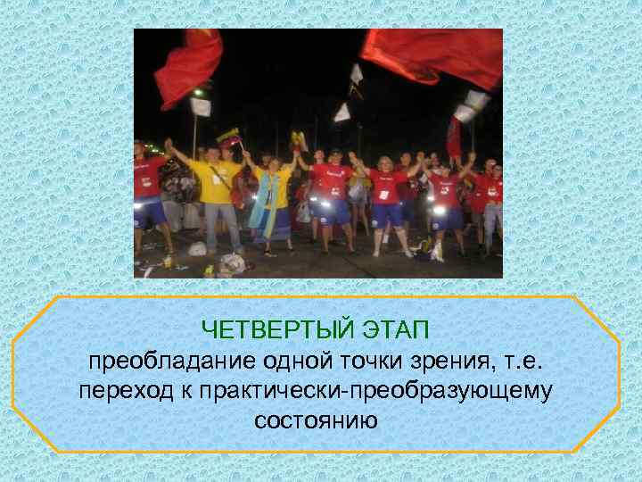 ЧЕТВЕРТЫЙ ЭТАП преобладание одной точки зрения, т. е. переход к практически-преобразующему состоянию 