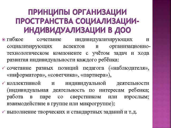 ПРИНЦИПЫ ОРГАНИЗАЦИИ ПРОСТРАНСТВА СОЦИАЛИЗАЦИИИНДИВИДУАЛИЗАЦИИ В ДОО ü ü ü гибкое сочетание индивидуализирующих и социализирующих
