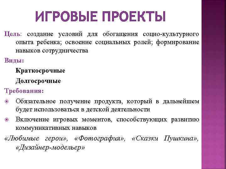 ИГРОВЫЕ ПРОЕКТЫ Цель: создание условий для обогащения социо-культурного опыта ребенка; освоение социальных ролей; формирование