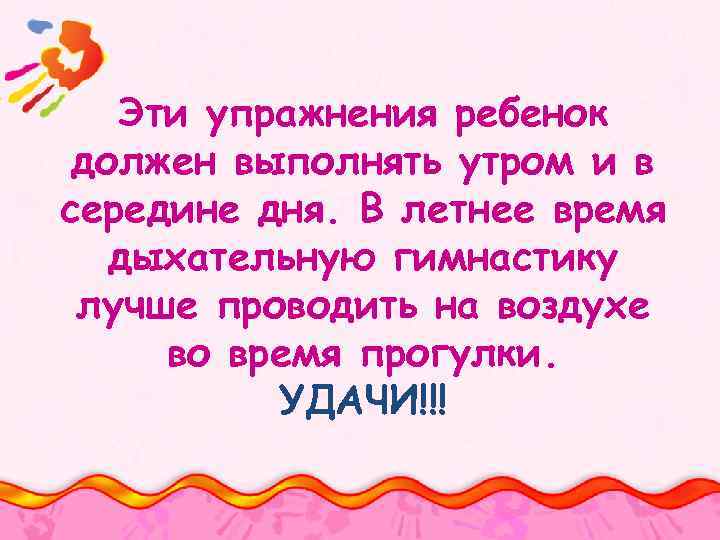Эти упражнения ребенок должен выполнять утром и в середине дня. В летнее время дыхательную
