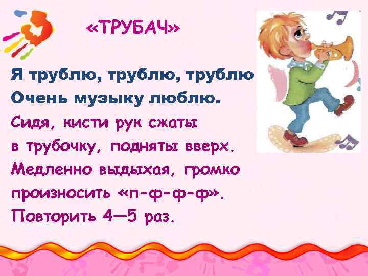  «ТРУБАЧ» Я трублю, трублю Очень музыку люблю. Сидя, кисти рук сжаты в трубочку,