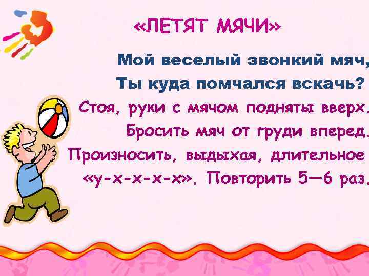  «ЛЕТЯТ МЯЧИ» Мой веселый звонкий мяч, Ты куда помчался вскачь? Стоя, руки с
