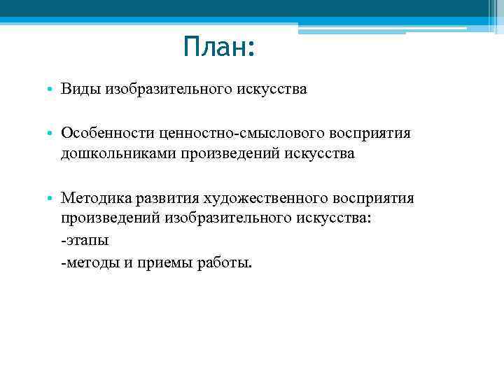 План: • Виды изобразительного искусства • Особенности ценностно-смыслового восприятия дошкольниками произведений искусства • Методика