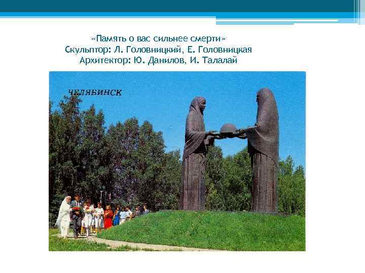  «Память о вас сильнее смерти» Скульптор: Л. Головницкий, Е. Головницкая Архитектор: Ю. Данилов,