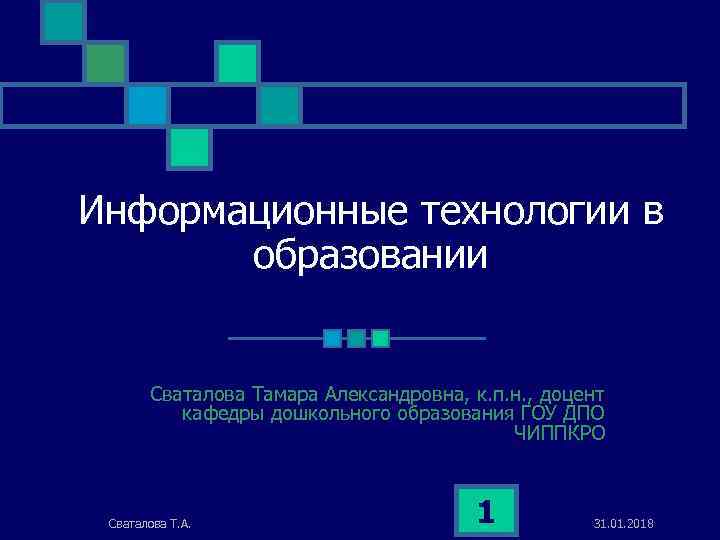 Информационные технологии в образовании Сваталова Тамара Александровна, к. п. н. , доцент кафедры дошкольного