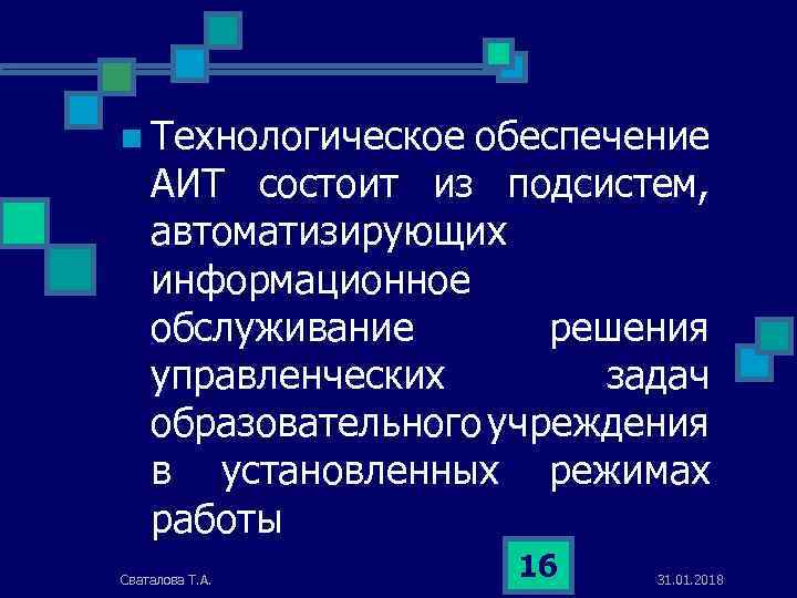 n Технологическое обеспечение АИТ состоит из подсистем, автоматизирующих информационное обслуживание решения yправленческиx задач образовательногo