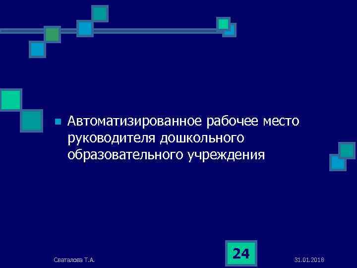 n Автоматизированное рабочее место руководителя дошкольного образовательного учреждения Сваталова Т. А. 24 31. 01.