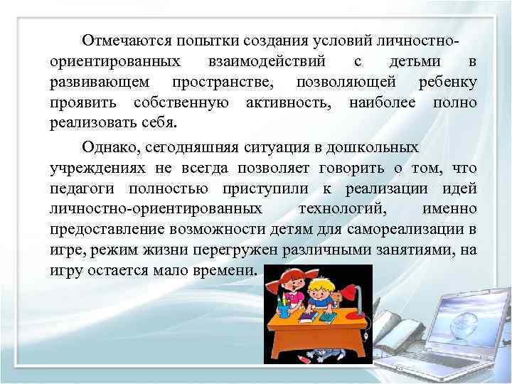 Отмечаются попытки создания условий личностно ориентированных взаимодействий с детьми в развивающем пространстве, позволяющей ребенку