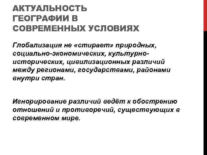 АКТУАЛЬНОСТЬ ГЕОГРАФИИ В СОВРЕМЕННЫХ УСЛОВИЯХ Глобализация не «стирает» природных, социально-экономических, культурноисторических, цивилизационных различий между